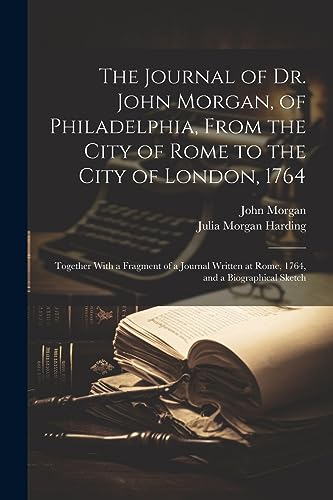 Stock image for The Journal of Dr. John Morgan, of Philadelphia, From the City of Rome to the City of London, 1764: Together With a Fragment of a Journal Written at R for sale by GreatBookPrices