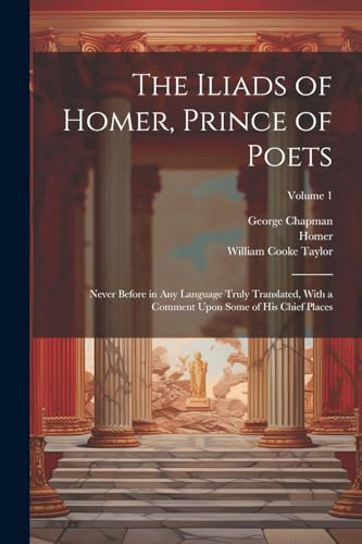 Stock image for The Iliads of Homer, Prince of Poets: Never Before in Any Language Truly Translated, With a Comment Upon Some of His Chief Places; Volume 1 for sale by Ria Christie Collections