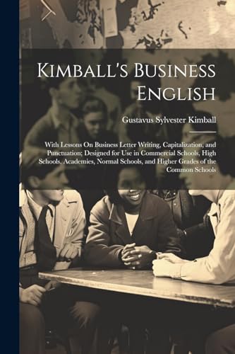 Stock image for Kimball's Business English: With Lessons On Business Letter Writing, Capitalization, and Punctuation; Designed for Use in Commercial Schools, High Schools, Academies, Normal Schools, and Higher Grades of the Common Schools for sale by THE SAINT BOOKSTORE