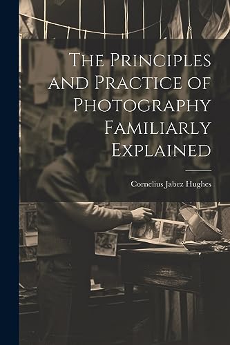 Stock image for The Principles and Practice of Photography Familiarly Explained for sale by THE SAINT BOOKSTORE