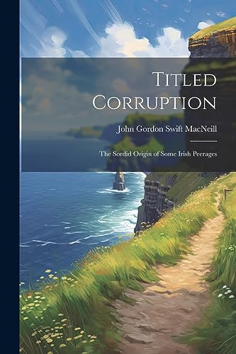 Stock image for Titled Corruption: The Sordid Origin of Some Irish Peerages for sale by GreatBookPrices