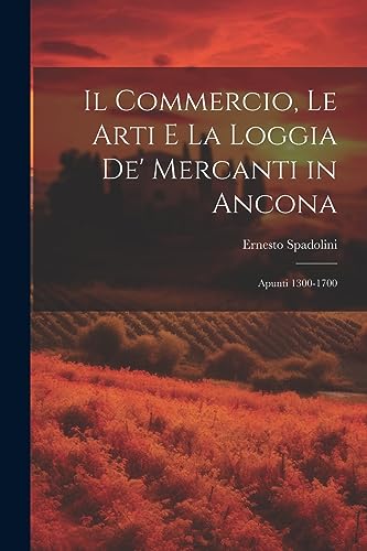 9781021718679: Il Commercio, Le Arti E La Loggia De' Mercanti in Ancona: Apunti 1300-1700