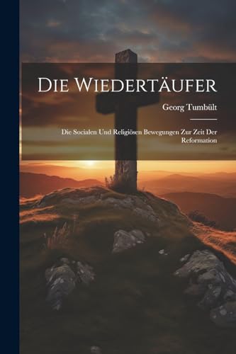 Stock image for Die Wiedertufer: Die Socialen Und Religisen Bewegungen Zur Zeit Der Reformation (German Edition) for sale by Ria Christie Collections