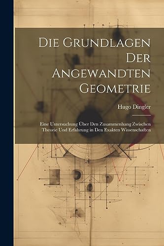 Stock image for Die Grundlagen Der Angewandten Geometrie: Eine Untersuchung  ber Den Zusammenhang Zwischen Theorie Und Erfahrung in Den Exakten Wissenschaften for sale by THE SAINT BOOKSTORE