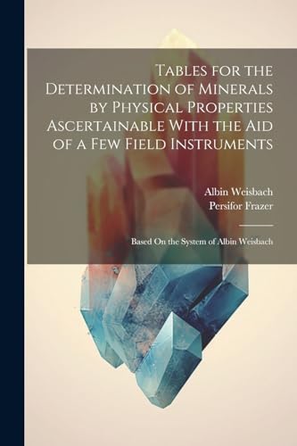 Stock image for Tables for the Determination of Minerals by Physical Properties Ascertainable With the Aid of a Few Field Instruments; Based On the System of Albin Weisbach for sale by THE SAINT BOOKSTORE