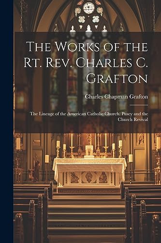 Stock image for The Works of the Rt. Rev. Charles C. Grafton: The Lineage of the American Catholic Church. Pusey and the Church Revival for sale by GreatBookPrices