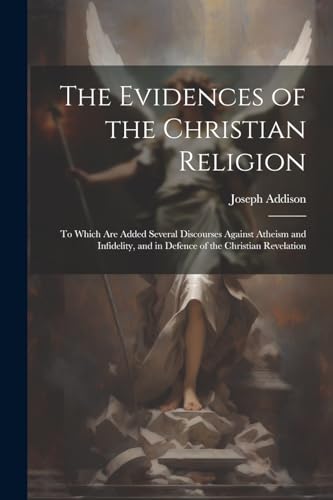 Stock image for The Evidences of the Christian Religion: To Which Are Added Several Discourses Against Atheism and Infidelity, and in Defence of the Christian Revelation for sale by THE SAINT BOOKSTORE
