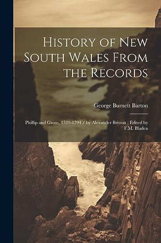 Stock image for History of New South Wales From the Records: Phillip and Grose, 1789-1794 / by Alexander Britton; Edited by F.M. Bladen for sale by THE SAINT BOOKSTORE