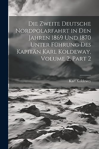 Stock image for Die Die Zweite Deutsche Nordpolarfahrt in Den Jahren 1869 Und 1870 Unter F?hrung Des Kapit?n Karl Koldeway, Volume 2, part 2 for sale by PBShop.store US