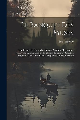 Beispielbild fr Le Banquet Des Muses: Ou, Recueil De Toutes Les Satyres, Yambes, Mascarades, Panegyriques, Epitaphes, Epitahalames, Epigrames, Gayetex, Amourettes, Et Autres Poemes Prophanes Du Sieur Auvray zum Verkauf von THE SAINT BOOKSTORE