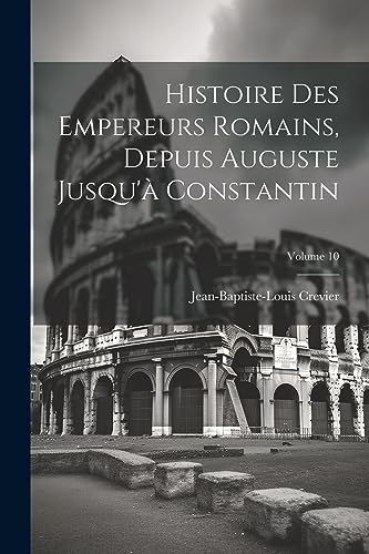 Imagen de archivo de Histoire Des Empereurs Romains, Depuis Auguste Jusqu' Constantin; Volume 10 a la venta por THE SAINT BOOKSTORE