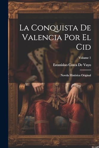 Stock image for La Conquista De Valencia Por El Cid: Novela Histrica Original; Volume 1 (Spanish Edition) for sale by Ria Christie Collections