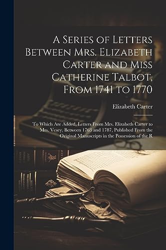 Stock image for A Series of Letters Between Mrs. Elizabeth Carter and Miss Catherine Talbot, From 1741 to 1770 for sale by PBShop.store US