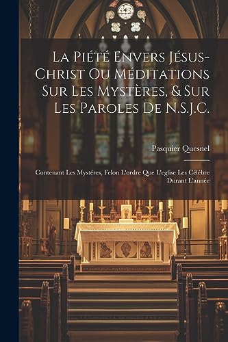 Stock image for La Pi t Envers J sus-Christ Ou M ditations Sur Les Myst res, & Sur Les Paroles De N.S.J.C.: Contenant Les Myst res, Felon L'ordre Que L'eglise Les C l bre Durant L'ann e for sale by THE SAINT BOOKSTORE