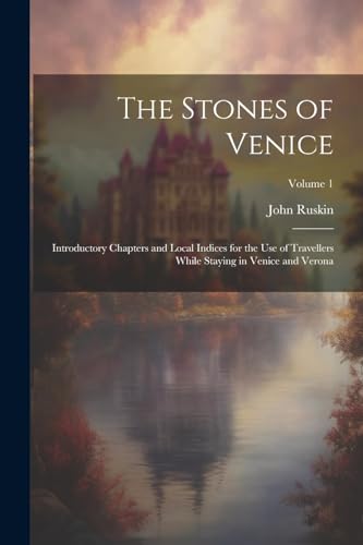 Stock image for The Stones of Venice: Introductory Chapters and Local Indices for the Use of Travellers While Staying in Venice and Verona; Volume 1 for sale by PBShop.store US