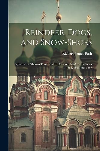 Imagen de archivo de Reindeer, Dogs, and Snow-Shoes: A Journal of Siberian Travel and Explorations Made in the Years 1865, 1866, and 1867 a la venta por Ria Christie Collections