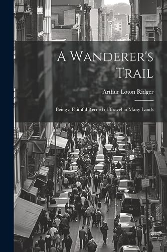 Imagen de archivo de A Wanderer's Trail: Being a Faithful Record of Travel in Many Lands a la venta por THE SAINT BOOKSTORE