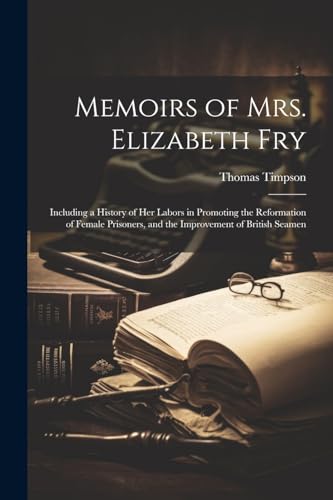 Stock image for Memoirs of Mrs. Elizabeth Fry: Including a History of Her Labors in Promoting the Reformation of Female Prisoners, and the Improvement of British Seam for sale by GreatBookPrices