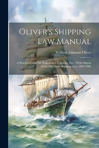 Stock image for Oliver's Shipping Law Manual: A Practical Guide for Shipowners, Captains, Etc.: With Digests of the Merchant Shipping Acts, 1894-1906 for sale by THE SAINT BOOKSTORE