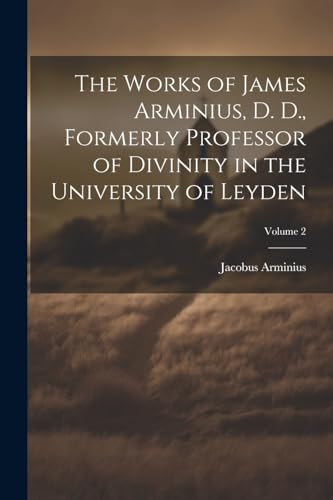 Stock image for The Works of James Arminius, D. D., Formerly Professor of Divinity in the University of Leyden; Volume 2 for sale by THE SAINT BOOKSTORE