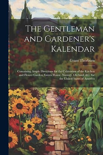 Imagen de archivo de The Gentleman and Gardener's Kalendar: Containing Ample Directions for the Cultivation of the Kitchen and Flower Garden, Green House, Nursery, Orchard, &c. for the United States of America a la venta por THE SAINT BOOKSTORE