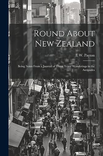 Imagen de archivo de Round About New Zealand: Being Notes From a Journal of Three Years' Wanderings in the Antipodes a la venta por THE SAINT BOOKSTORE