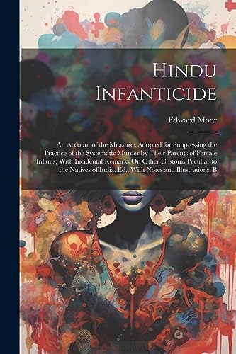 Imagen de archivo de Hindu Infanticide: An Account of the Measures Adopted for Suppressing the Practice of the Systematic Murder by Their Parents of Female Infants; With Incidental Remarks On Other Customs Peculiar to the Natives of India. Ed., With Notes and Illustrations, B a la venta por THE SAINT BOOKSTORE