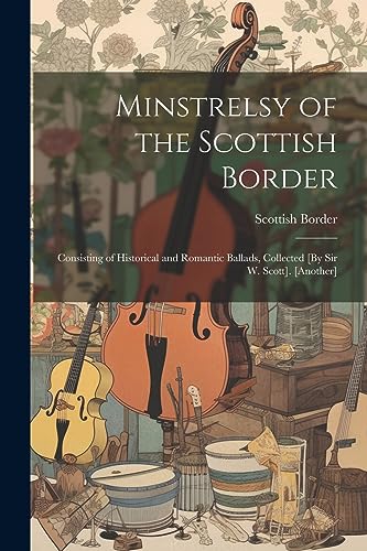 Stock image for Minstrelsy of the Scottish Border: Consisting of Historical and Romantic Ballads, Collected [By Sir W. Scott]. [Another] for sale by THE SAINT BOOKSTORE