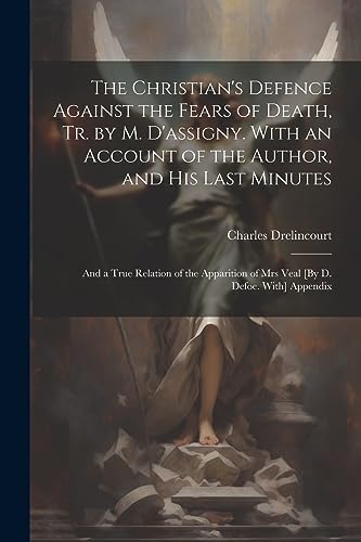 Stock image for The Christian's Defence Against the Fears of Death, Tr. by M. D'assigny. With an Account of the Author, and His Last Minutes: And a True Relation of the Apparition of Mrs Veal [By D. Defoe. With] Appendix for sale by THE SAINT BOOKSTORE