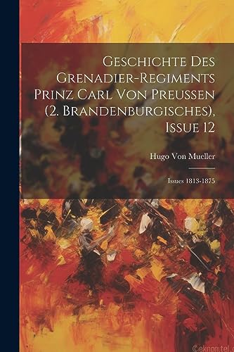 Imagen de archivo de Geschichte Des Grenadier-Regiments Prinz Carl Von Preussen (2. Brandenburgisches), Issue 12; issues 1813-1875 a la venta por THE SAINT BOOKSTORE