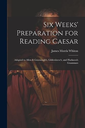 Imagen de archivo de Six Weeks' Preparation for Reading Caesar: Adapted to Allen & Greenough's, Gildersleeve's, and Harkness's Grammars a la venta por GreatBookPrices