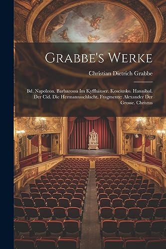 Stock image for Grabbe's Werke: Bd. Napoleon. Barbarossa Im Kyffhäuser. Kosciusko. Hannibal. Der Cid. Die Hermannsschlacht. Fragmente: Alexander Der Grosse. Christus for sale by THE SAINT BOOKSTORE