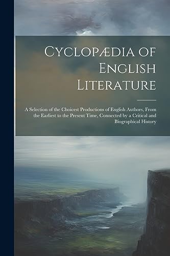 Stock image for Cyclopædia of English Literature: A Selection of the Choicest Productions of English Authors, From the Earliest to the Present Time, Connected by a Critical and Biographical History for sale by THE SAINT BOOKSTORE