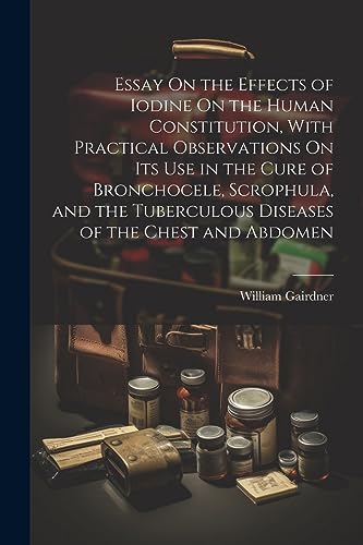 Beispielbild fr Essay On the Effects of Iodine On the Human Constitution, With Practical Observations On Its Use in the Cure of Bronchocele, Scrophula, and the Tuberc zum Verkauf von GreatBookPrices