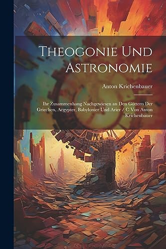 9781021764836: Theogonie Und Astronomie: Ihr Zusammenhang Nachgewiesen an Den Gttern Der Griechen, Aegypter, Babylonier Und Arier / C Von Anton Krichenbauer