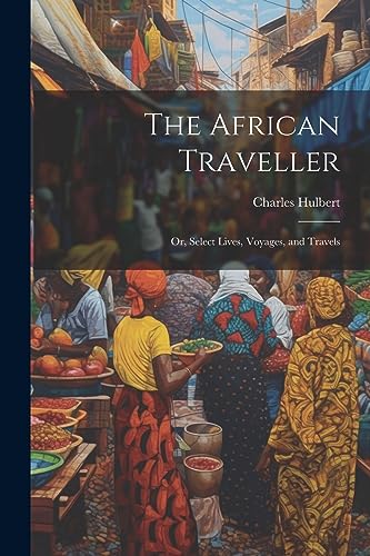 Imagen de archivo de The The African Traveller; Or, Select Lives, Voyages, and Travels a la venta por PBShop.store US