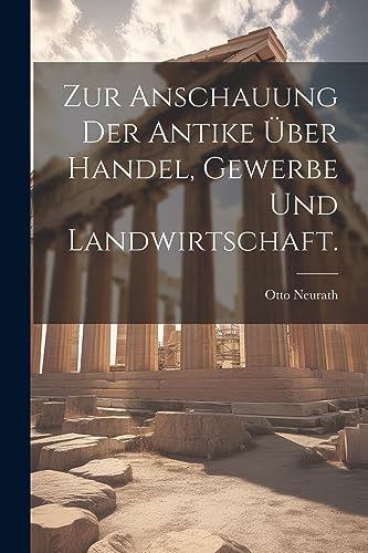 Stock image for Zur Anschauung der Antike über Handel, Gewerbe und Landwirtschaft. for sale by THE SAINT BOOKSTORE