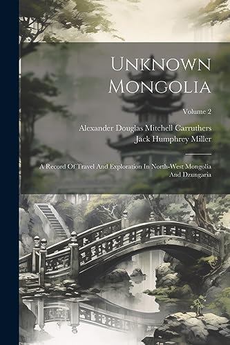 9781021778376: Unknown Mongolia: A Record Of Travel And Exploration In North-west Mongolia And Dzungaria; Volume 2