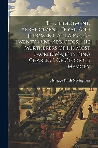 Stock image for The Indictment, Arraignment, Tryal, And Judgment, At Large, Of Twenty-nine Regicides, The Murtherers Of His Most Sacred Majesty King Charles I. Of Glorious Memory for sale by PBShop.store US