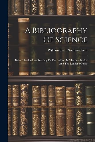 Imagen de archivo de A Bibliography Of Science: Being The Sections Relating To The Subject In The Best Books, And The Reader's Guide a la venta por THE SAINT BOOKSTORE