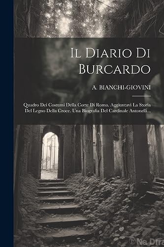 Imagen de archivo de Il Diario Di Burcardo: Quadro Dei Costumi Della Corte Di Roma. Aggiuntavi La Storia Del Legno Della Croce. Una Biografia Del Cardinale Antonelli. a la venta por THE SAINT BOOKSTORE