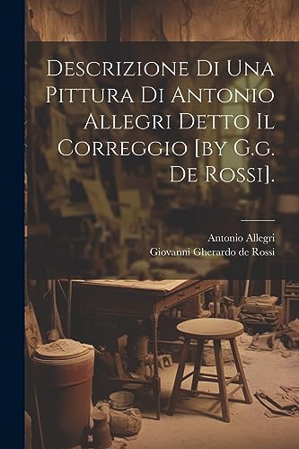 Stock image for Descrizione Di Una Pittura Di Antonio Allegri Detto Il Correggio [by G.g. De Rossi]. for sale by PBShop.store US