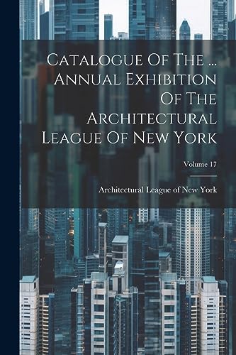 Stock image for Catalogue Of The . Annual Exhibition Of The Architectural League Of New York; Volume 17 for sale by PBShop.store US