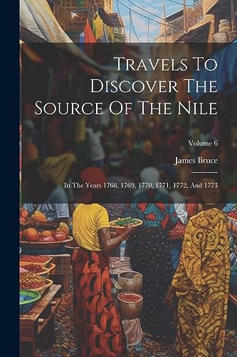 Imagen de archivo de Travels To Discover The Source Of The Nile: In The Years 1768, 1769, 1770, 1771, 1772, And 1773; Volume 6 a la venta por PBShop.store US