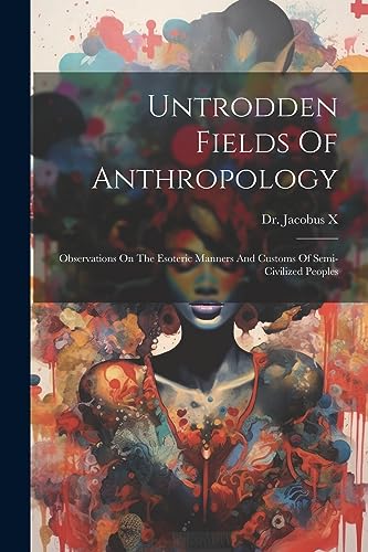 Stock image for Untrodden Fields Of Anthropology: Observations On The Esoteric Manners And Customs Of Semi-civilized Peoples for sale by THE SAINT BOOKSTORE