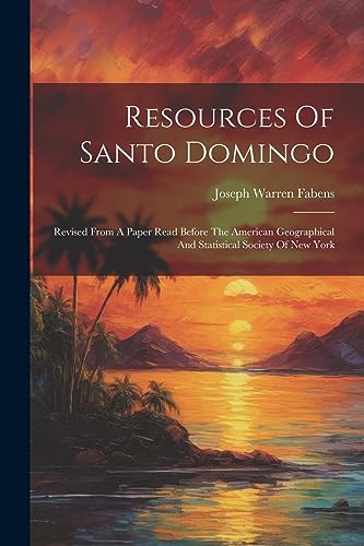 Stock image for Resources Of Santo Domingo: Revised From A Paper Read Before The American Geographical And Statistical Society Of New York for sale by THE SAINT BOOKSTORE