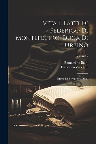 Stock image for Vita E Fatti Di Federigo Di Montefeltro, Duca Di Urbino: Istoria Di Bernardino Baldi; Volume 2 for sale by GreatBookPrices