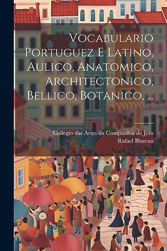 Stock image for Vocabulario Portuguez E Latino, Aulico, Anatomico, Architectonico, Bellico, Botanico, . (Latin Edition) for sale by Ria Christie Collections