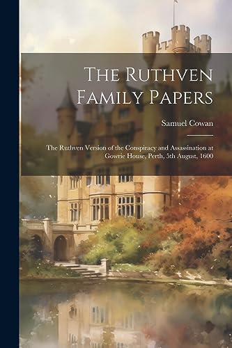 Imagen de archivo de The Ruthven Family Papers [electronic Resource]: The Ruthven Version of the Conspiracy and Assassination at Gowrie House, Perth, 5th August, 1600 a la venta por GreatBookPrices