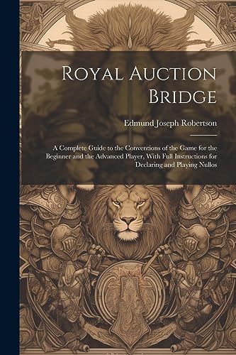 Beispielbild fr Royal Auction Bridge: A Complete Guide to the Conventions of the Game for the Beginner and the Advanced Player, With Full Instructions for Declaring and Playing Nullos zum Verkauf von Ria Christie Collections